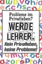 Probleme im Privatleben? Werde Lehrer. Kein Privatleben, keine Probleme!