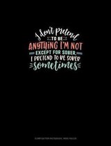 I Don't Pretend To Be Anything I'm Not Except For Sober, I Pretend To Be Sober Sometimes