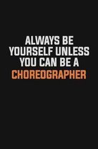 Always Be Yourself Unless You Can Be A choreographer: Inspirational life quote blank lined Notebook 6x9 matte finish
