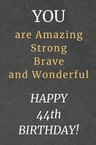 You are Amazing Strong Brave and Wonderful Happy 44th Birthday: 44th Birthday Gift / Journal / Notebook / Diary / Unique Greeting Card Alternative