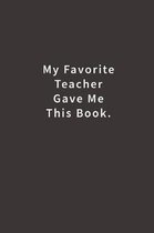 My Favorite Teacher Gave Me This Book.: Lined Notebook