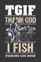 TGIF Thank God I Fish: Fishing Log Book and Fishing Trip Journal For Fishermen