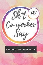 Shit My Coworker Say: Coworker Leaving Gift Notebook, Co-worker Humor Journal, Great Funny Diary for Thank You, Goodbye, Birthday, Appreciat