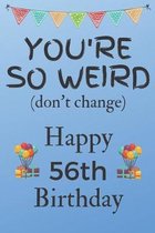 You're So Weird (don't change) Happy 56th Birthday: Weird Silly and Funny Dog Man Books 56th Birthday Gifts for Men and Woman / Birthday Card / Birthd