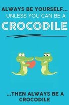 Always Be YourSelf Unless You Can Be A Crocodile Then Always Be A Crocodile: Cute Crocodile Lovers Journal / Notebook / Diary / Birthday Gift (6x9 - 1