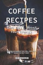 Coffee Recipes That Will Boost Your Energy: Coffee Cookbook That Will Help You Make the Best Ones