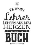 Die besten Lehrer lehren aus dem Herzen, nicht aus dem Buch: 110 Seiten liniertes A5 Notizbuch f�r coole Lehrer