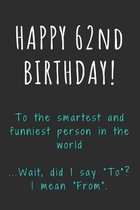 Happy 62nd Birthday To the smartest and funniest person in the world: Funny 62nd Birthday Gift / Journal / Notebook / Diary / Unique Greeting Card Alt