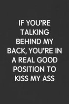 If You're Talking Behind My Back, You're in a Real Good Position to Kiss My Ass: Funny Blank Lined Journal - Sarcastic Gift Black Notebook