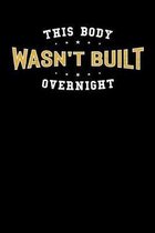 This Body Wasn't Built Overnight: Motivational & Inspirational Notebook