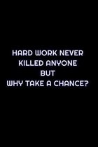 Hard Work Never Killed Anyone But Why Take A Chance?: Lined Blank Notebook Journal With Funny Saying On Cover, Great Gifts For Coworkers, Employees, A