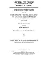 New fees for filming and photography on public lands: oversight hearing before the Committee on Natural Resources, U.S. House of Representatives, One