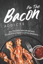 For The Bacon Addicts: All the Best Bacon Recipes to Help You Enjoy A Little Diversity