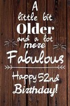 A Little Bit Older and A lot more Fabulous Happy 52nd Birthday: 52 Year Old Birthday Gift Journal / Notebook / Diary / Unique Greeting Card Alternativ
