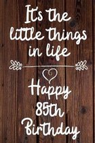 It's the little things in life Happy 85th Birthday: 85 Year Old Birthday Gift Journal / Notebook / Diary / Unique Greeting Card Alternative