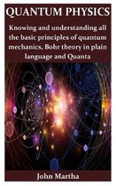 Quantum Physics: Knowing and understanding all the basic principles of quantum mechanics, Bohr theory in plain language and Quanta