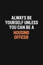 Always Be Yourself Unless You can Be A Housing Officer: Inspirational life quote blank lined Notebook 6x9 matte finish