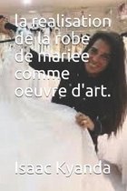 La realisation de la robe de mariee comme oeuvre d'art.