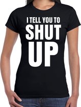 I tell you to SHUT UP t-shirt zwart dames - fun / tekst shirt - foute shirts voor vrouwen S