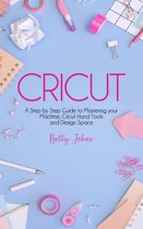 CRICUT: A Step by Step Guide to Mastering your Machine, Hand Tools and Design Space