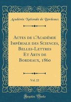 Actes de l'Academie Imperiale Des Sciences, Belles-Lettres Et Arts de Bordeaux, 1860, Vol. 22 (Classic Reprint)