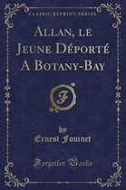 Allan, Le Jeune Deporte a Botany-Bay (Classic Reprint)