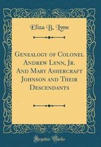 Genealogy of Colonel Andrew Lynn, Jr. and Mary Ashercraft Johnson and Their Descendants (Classic Reprint)