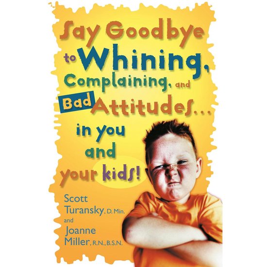 Say Goodbye to Whining, Complaining, and Bad Attitudes... in ... - cover