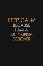 Keep Calm Because I Am A Multimedia Designer: Motivational: 6X9 unlined 129 pages Notebook writing journal