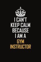 I Can't Keep Calm Because I Am A Gym Instructor: Motivational Career Pride Quote 6x9 Blank Lined Job Inspirational Notebook Journal