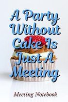 A Party Without Cake Is Just A Meeting: Meeting Notebook For Meeting Minutes And Organize With Meeting Focus, Action Items, Follow Up Notes - 160 Page