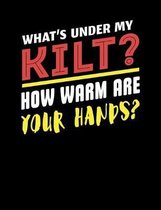 What's Under My Kilt? How Warm Are Your Hands?: Funny Scottish Kilt Quote Lined Composition Notebook Or Journal - 7.44 x 9.69 - 120 pages