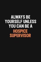 Always Be Yourself Unless You can Be A Hospice Supervisor: Inspirational life quote blank lined Notebook 6x9 matte finish