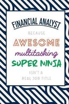 Financial Analyst Because Awesome Multitasking Super Ninja Isn't A Real Job Title: Funny Appreciation Gift Journal / Notebook / Diary / Birthday or Ch