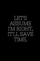 Let's assume I'm Right, It'll Save Time.: Blank Lined Composition gifts for him Notebook, Journal & Planner - Happiness Motivational snd Inspirational