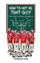 How to Not be That Guy: The Men's Dating Playbook
