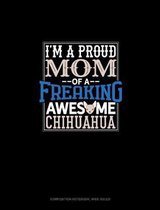 I Am A Proud Mom Of A Freaking Awesome Chihuahua: Composition Notebook