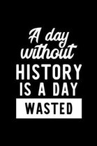 A Day Without History Is A Day Wasted: Notebook for History Lover - Great Christmas & Birthday Gift Idea for History Fan - History Journal - History F