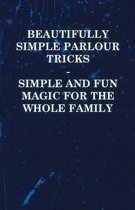 Beautifully Simple Parlour Tricks - Simple and Fun Magic for the Whole Family