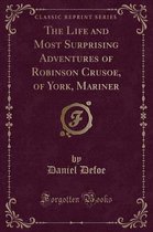 The Life and Most Surprising Adventures of Robinson Crusoe, of York, Mariner (Classic Reprint)