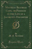 Mistress Beatrice Cope, or Passages in the Life of a Jacobite's Daughter, Vol. 1 of 2 (Classic Reprint)