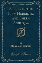 Scenes in the New Hebrides, and Shesh Achurjya (Classic Reprint)