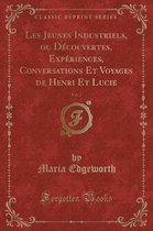 Les Jeunes Industriels, Ou Decouvertes, Experiences, Conversations Et Voyages de Henri Et Lucie, Vol. 2 (Classic Reprint)