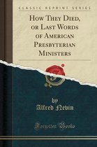 How They Died, or Last Words of American Presbyterian Ministers (Classic Reprint)