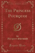 The Princess Pourquoi (Classic Reprint)