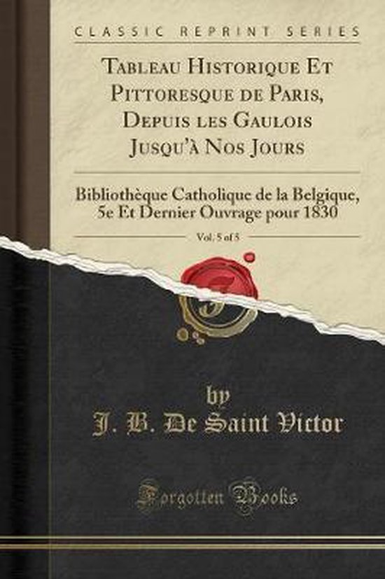 Tableau Historique Et Pittoresque de Paris, Depuis Les Gaulois Jusqu'à Nos Jours, Vol. 5 of 5