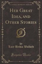 Her Great Idea, and Other Stories (Classic Reprint)