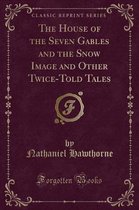 The House of the Seven Gables and the Snow Image and Other Twice-Told Tales (Classic Reprint)