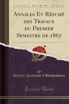 Annales Et Resume Des Travaux Du Premier Semestre de 1867 (Classic Reprint)