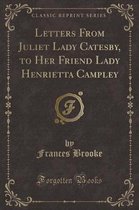 Letters from Juliet Lady Catesby, to Her Friend Lady Henrietta Campley (Classic Reprint)